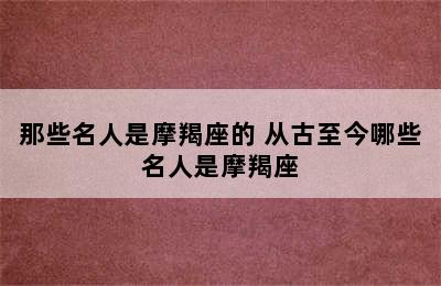 那些名人是摩羯座的 从古至今哪些名人是摩羯座